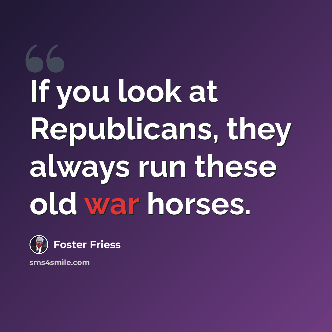 “If you look at Republicans, they always run these old war horses.” quote by Foster Friess