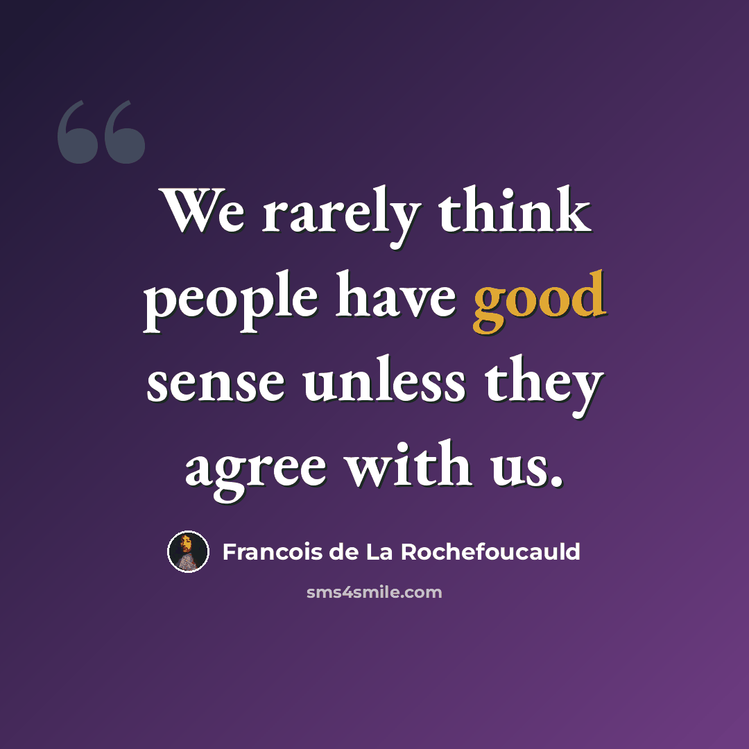 “We rarely think people have good sense unless they agree with us.” quote by Francois de La Rochefoucauld
