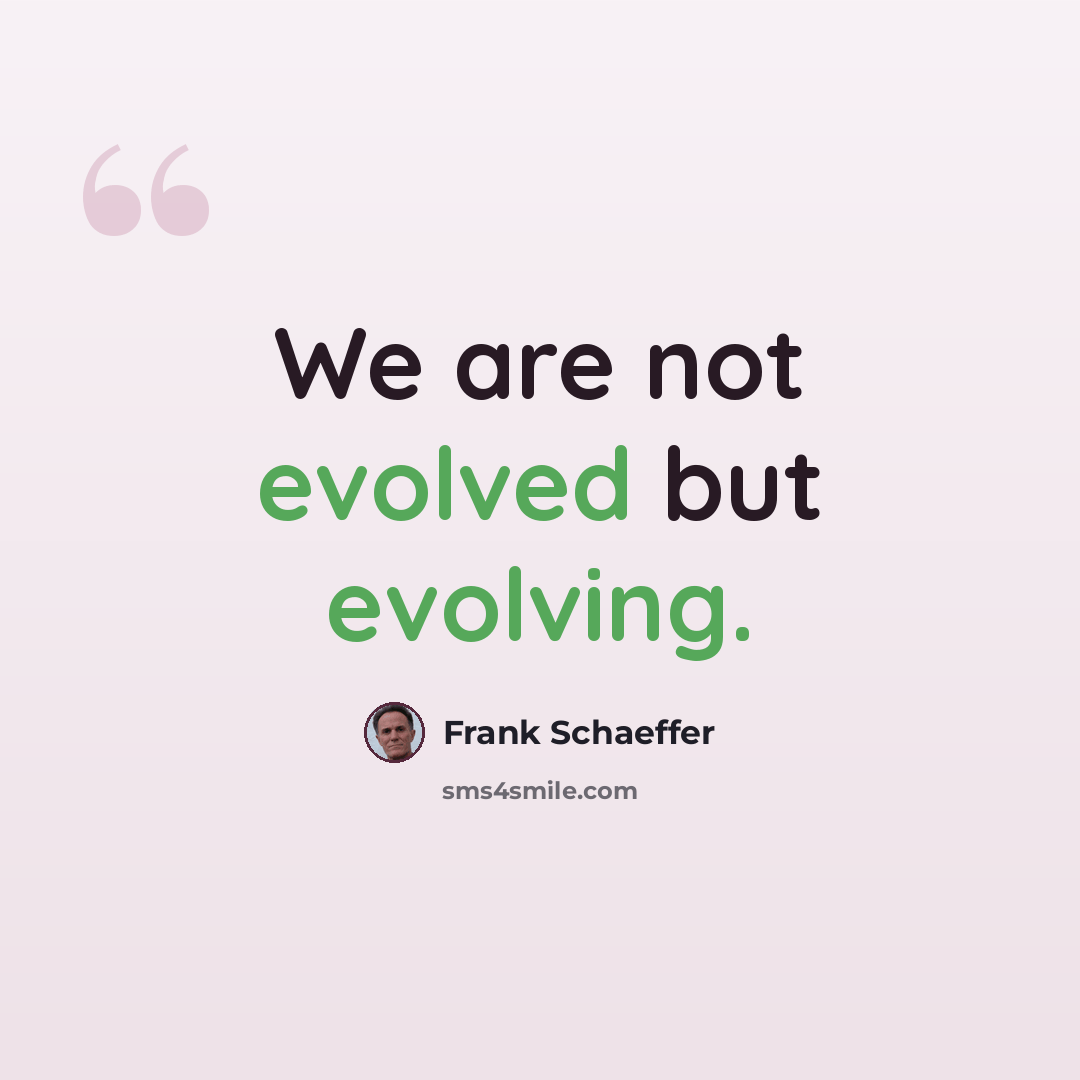 “We are not evolved but evolving.” quote by Frank Schaeffer