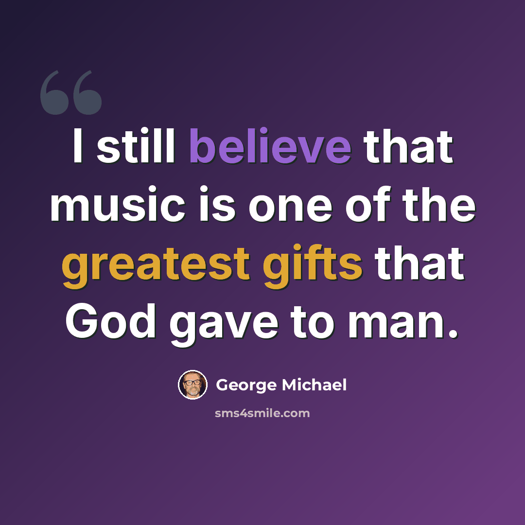 “I still believe that music is one of the greatest gifts that God gave to man.” quote by George Michael