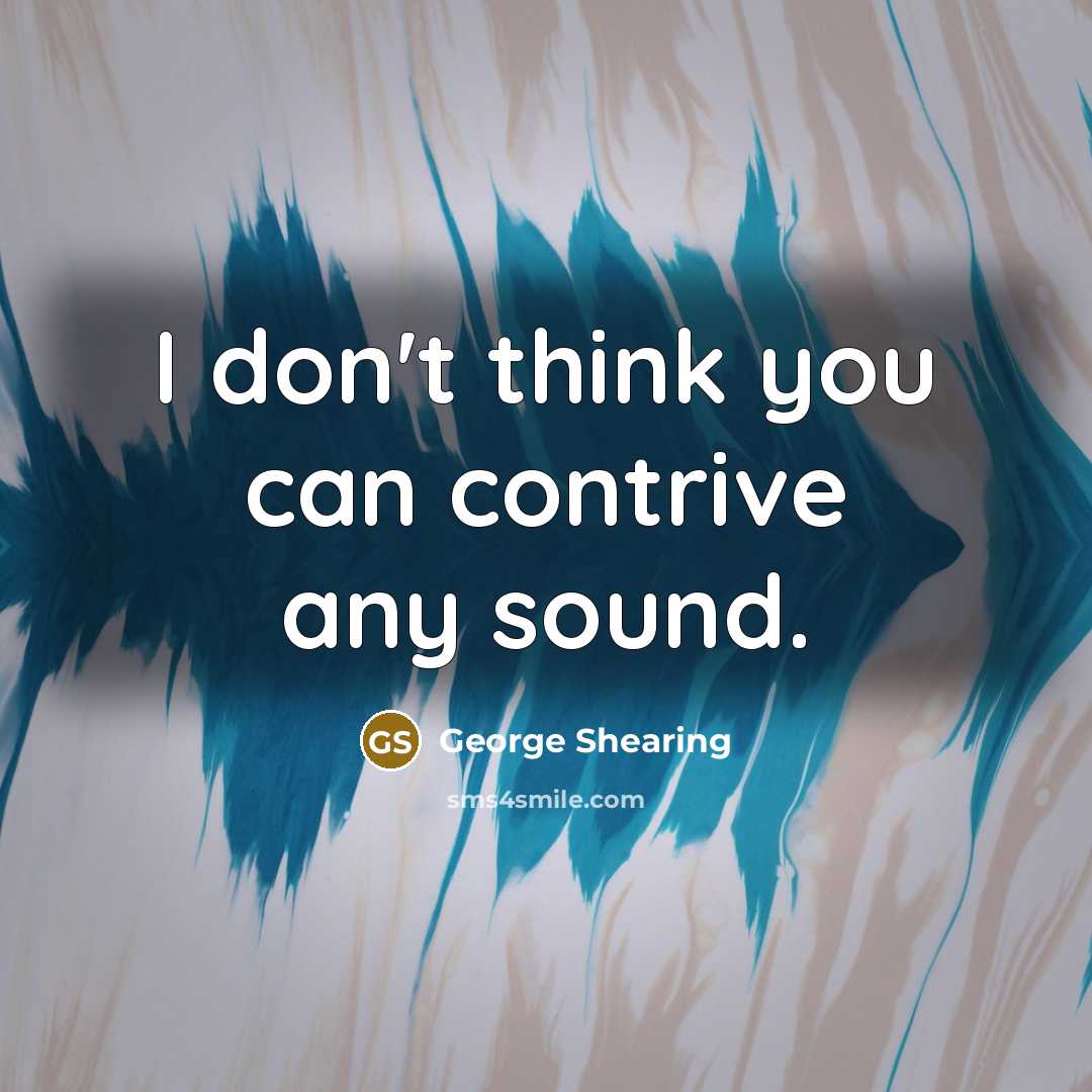 “I don't think you can contrive any sound.” quote by George Shearing