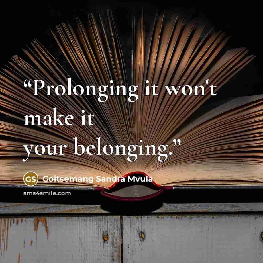 “Prolonging it won't make it your belonging.” quote by Goitsemang Sandra Mvula