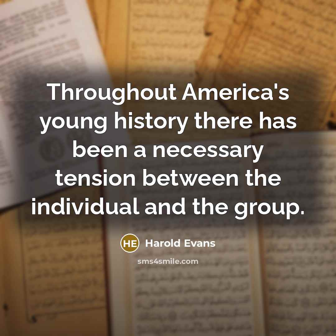 “Throughout America's young history there has been a necessary tension between the individual and the group.” quote by Harold Evans