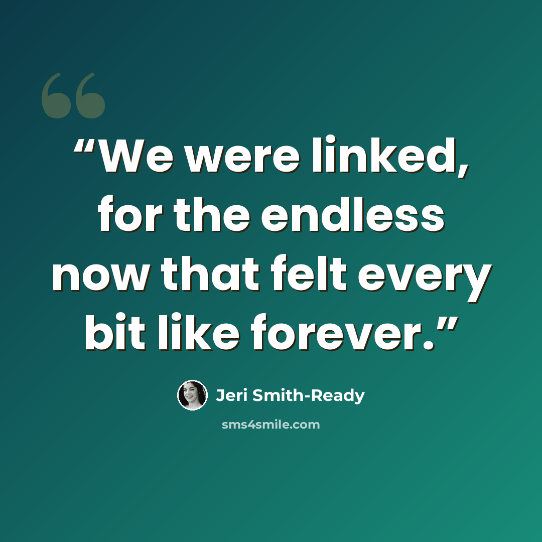 “We were linked, for the endless now that felt every bit like forever.” quote by Jeri Smith-Ready