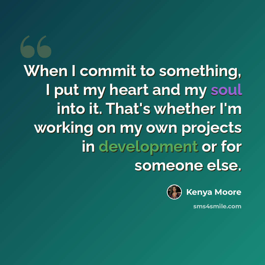 “When I commit to something, I put my heart and my soul into it. That's whether I'm working on my own projects in development or for someone else.” quote by Kenya Moore