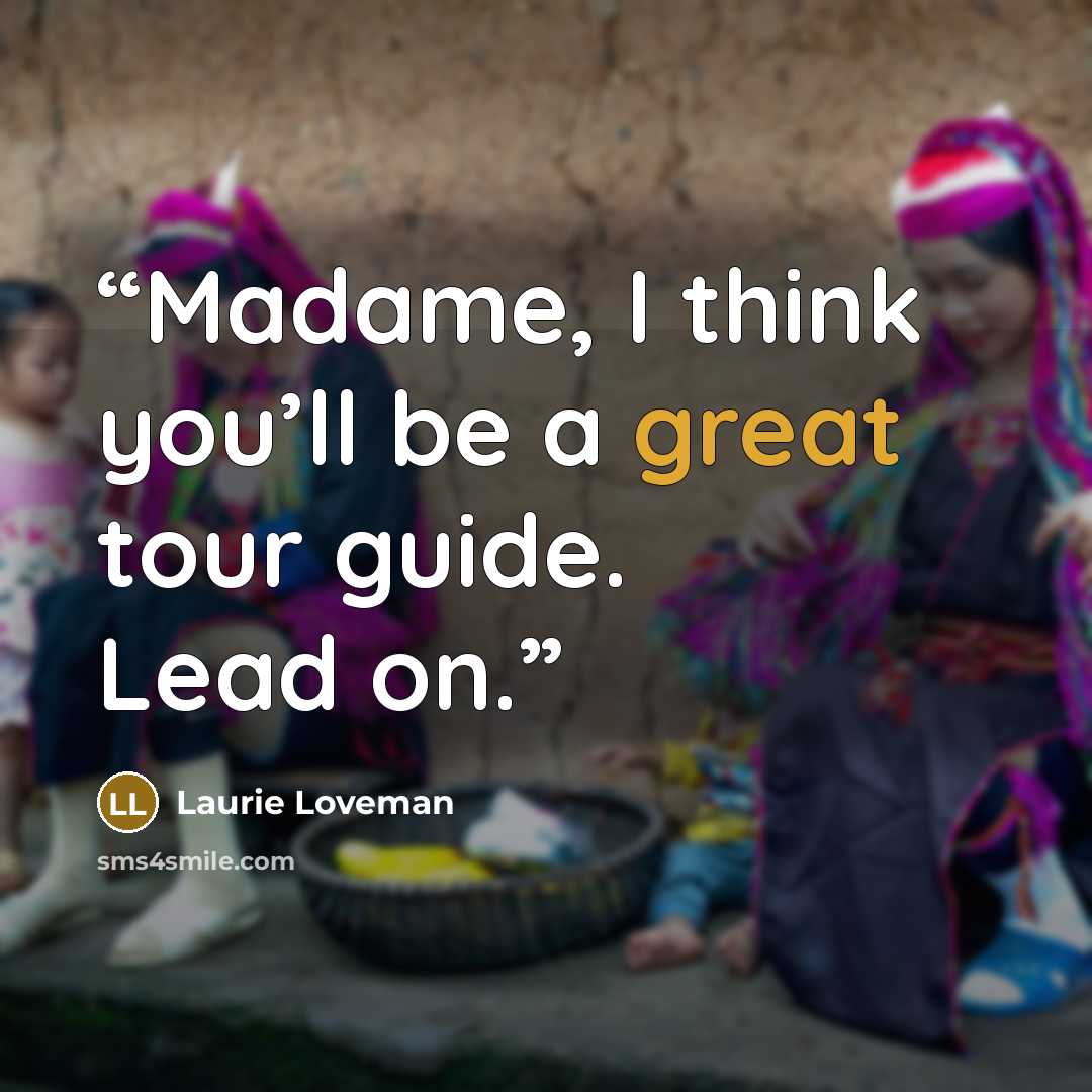 “Madame, I think you’ll be a great tour guide. Lead on.” quote by Laurie Loveman