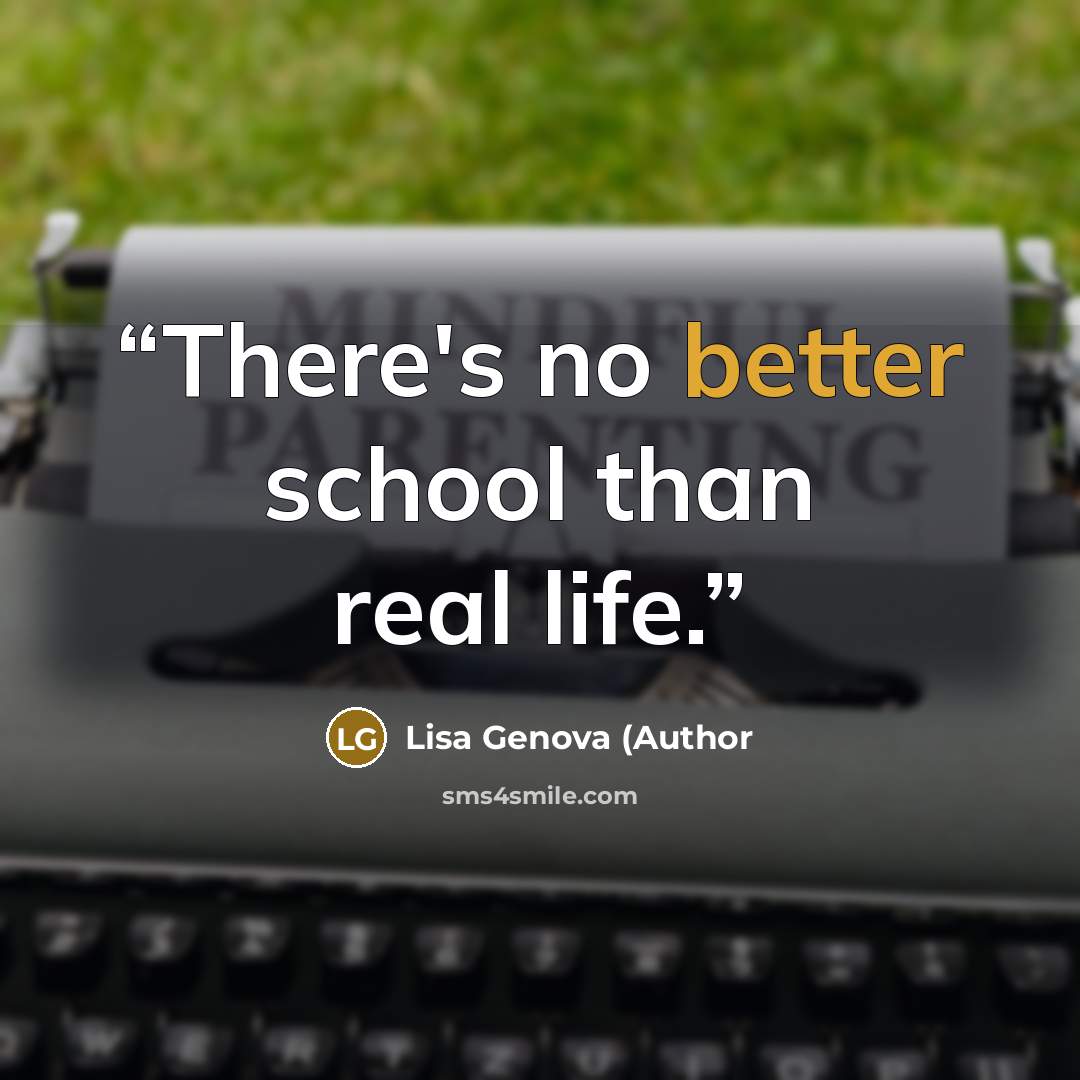 “There's no better school than real life.” quote by Lisa Genova (Author