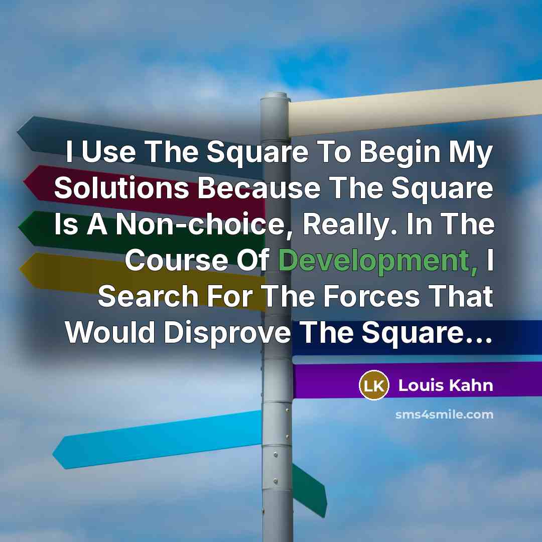“I Use The Square To Begin My Solutions Because The Square Is A Non-choice, Really. In The Course Of Development, I Search For The Forces That Would Disprove The Square...” quote by Louis Kahn