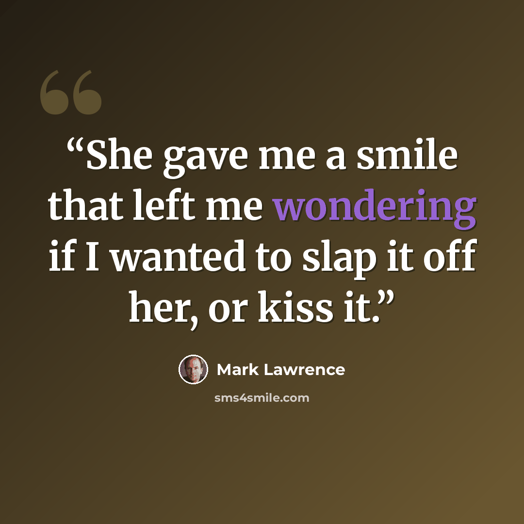 “She gave me a smile that left me wondering if I wanted to slap it off her, or kiss it.” quote by Mark Lawrence