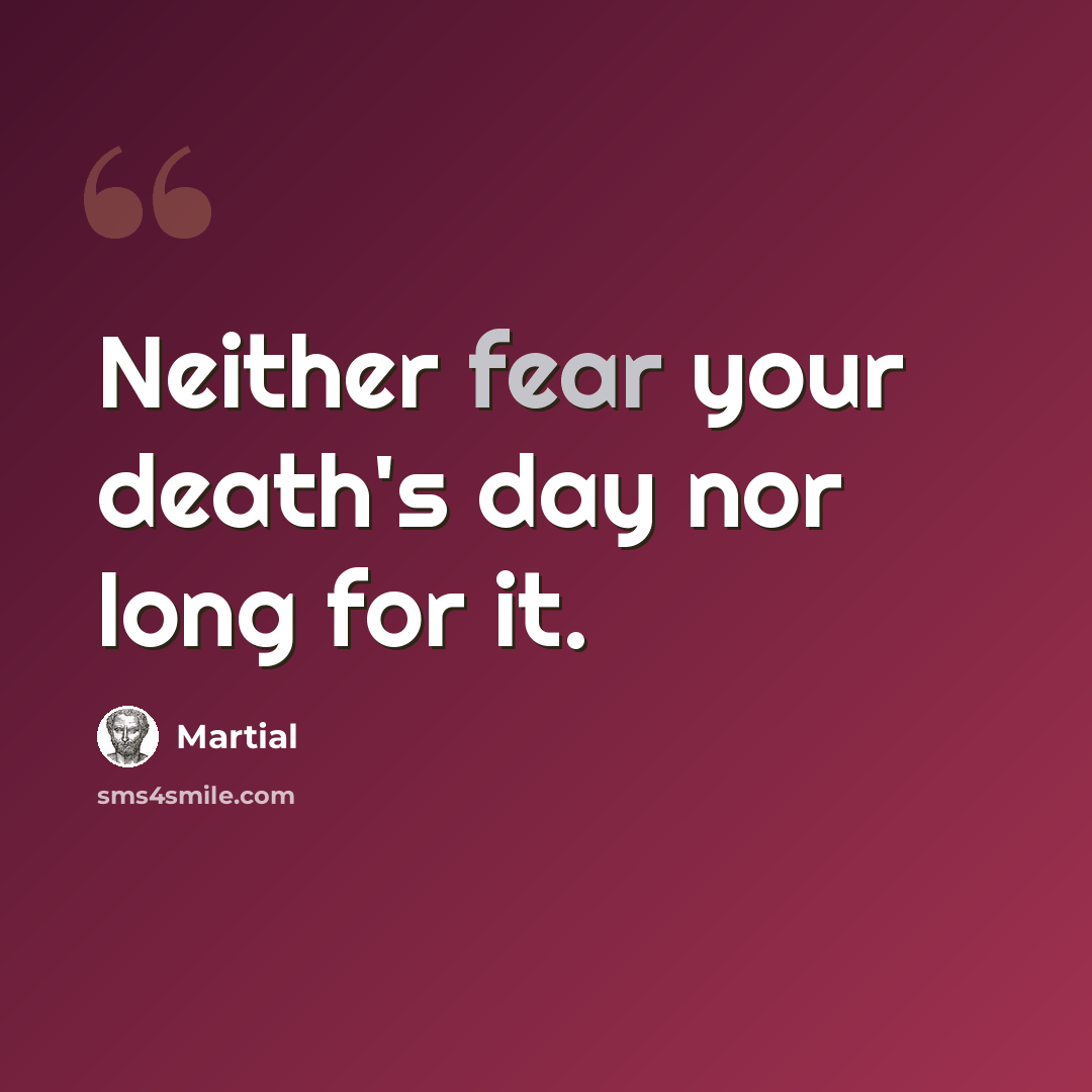 “Neither fear your death's day nor long for it.” quote by Martial
