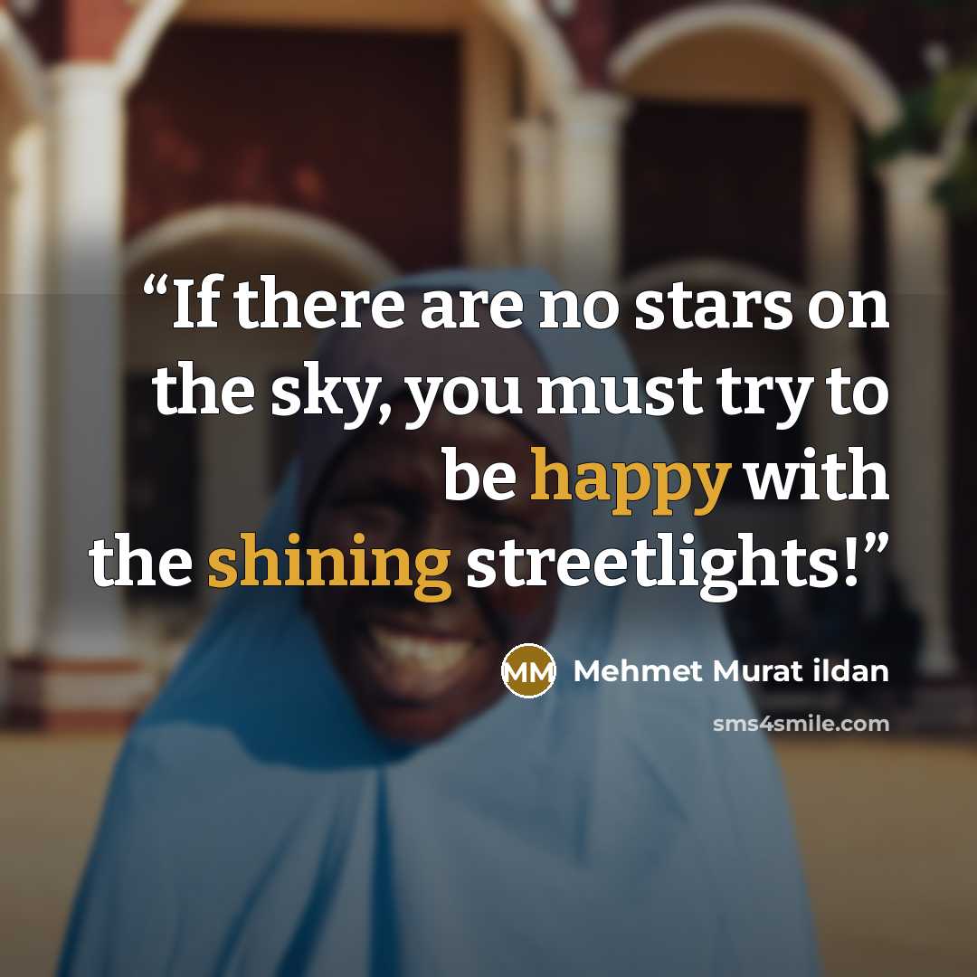 “If there are no stars on the sky, you must try to be happy with the shining streetlights!” quote by Mehmet Murat ildan