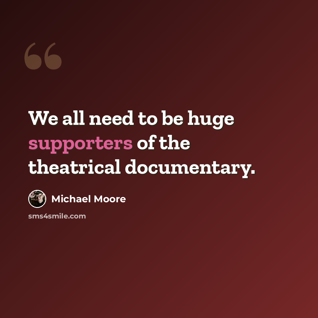 “We all need to be huge supporters of the theatrical documentary.” quote by Michael Moore