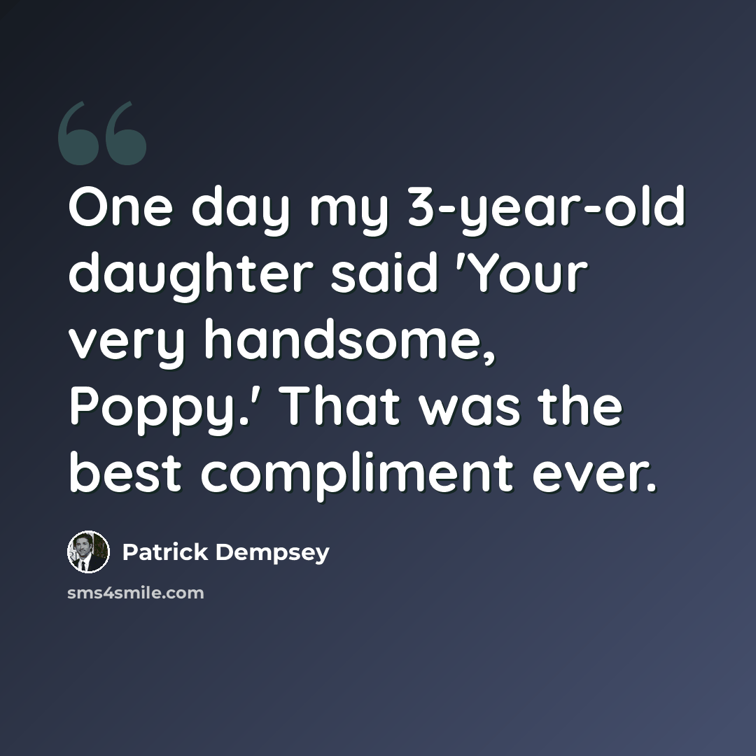 “One day my 3-year-old daughter said 'Your very handsome, Poppy.' That was the best compliment ever.” quote by Patrick Dempsey