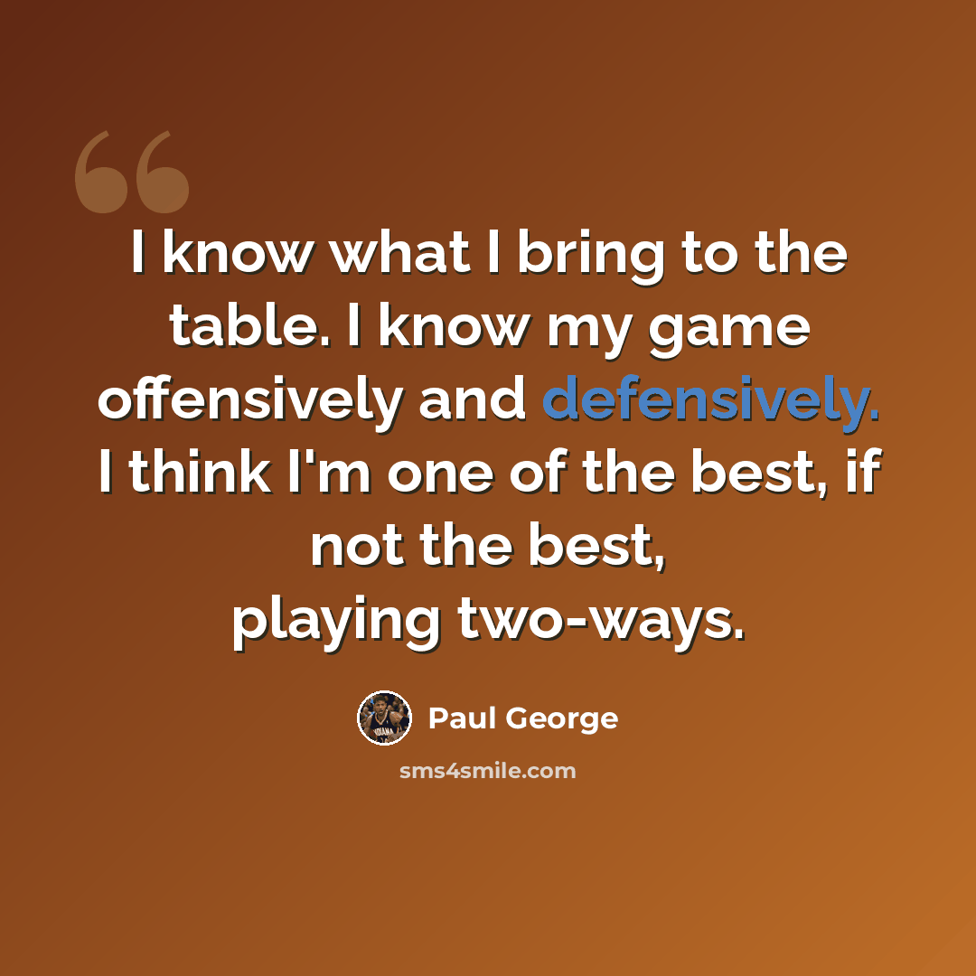 “I know what I bring to the table. I know my game offensively and defensively. I think I'm one of the best, if not the best, playing two-ways.” quote by Paul George