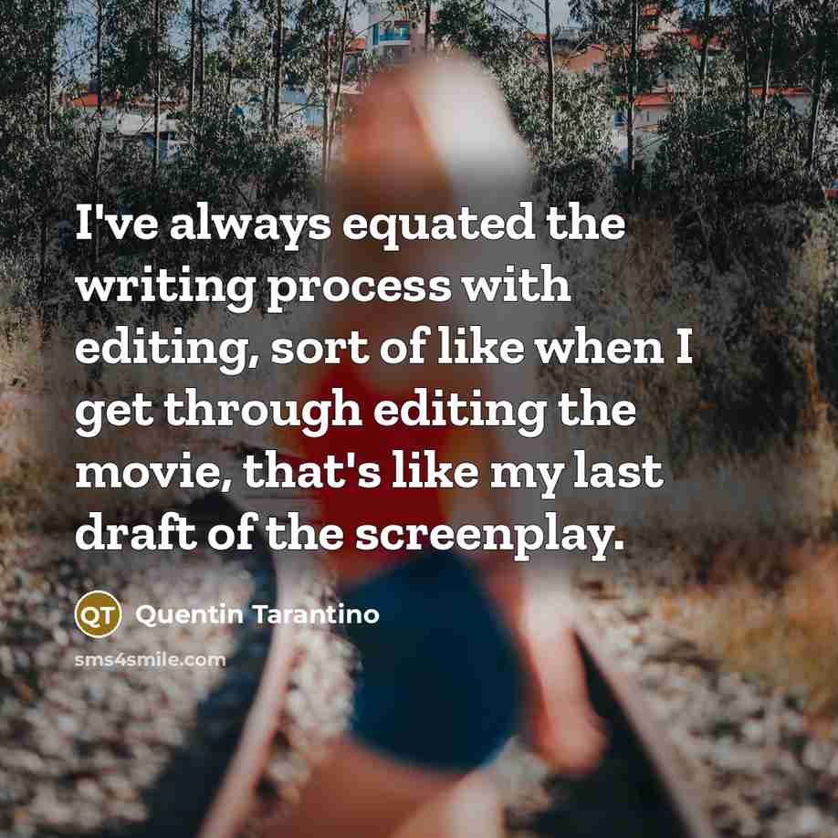 “I've always equated the writing process with editing, sort of like when I get through editing the movie, that's like my last draft of the screenplay.” quote by Quentin Tarantino