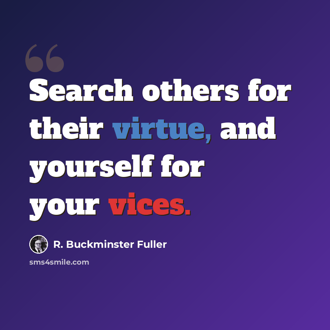 “Search others for their virtue, and yourself for your vices.” quote by R. Buckminster Fuller