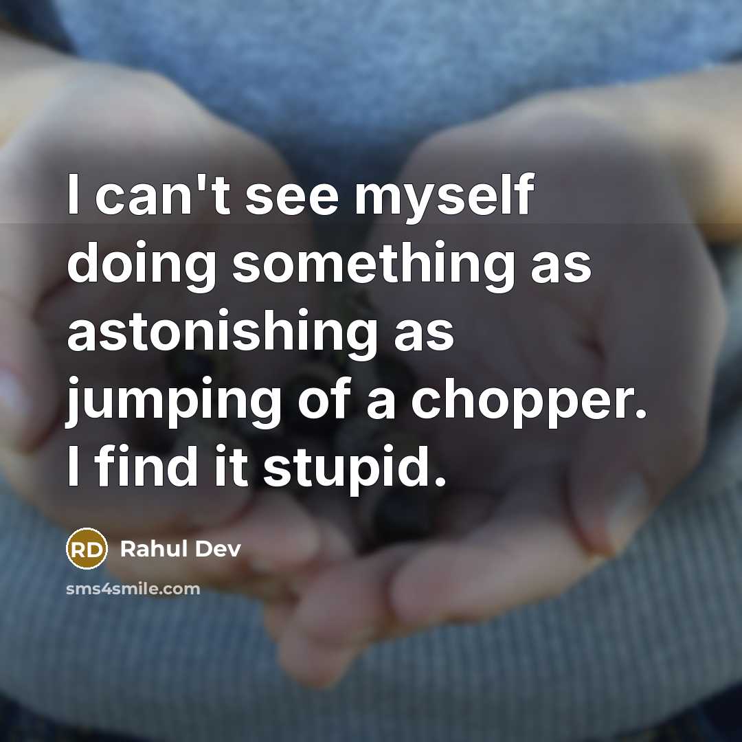 “I can't see myself doing something as astonishing as jumping of a chopper. I find it stupid.” quote by Rahul Dev