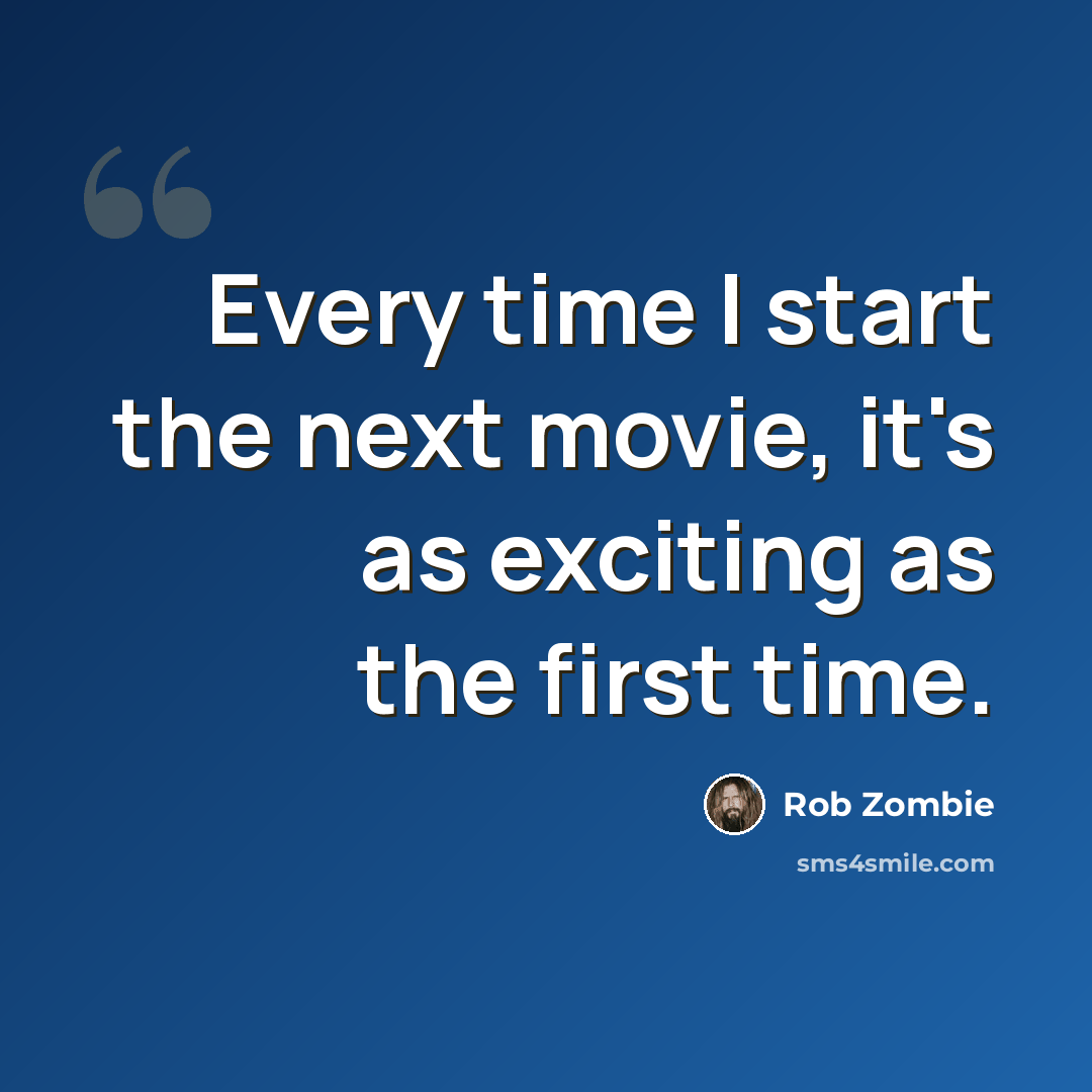 “Every time I start the next movie, it's as exciting as the first time.” quote by Rob Zombie