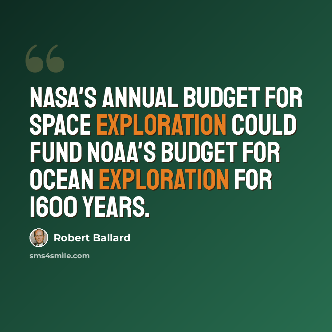 “NASA's annual budget for space exploration could fund NOAA's budget for ocean exploration for 1600 years.” quote by Robert Ballard