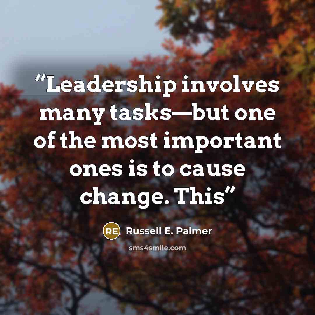 “Leadership involves many tasks—but one of the most important ones is to cause change. This” quote by Russell E. Palmer
