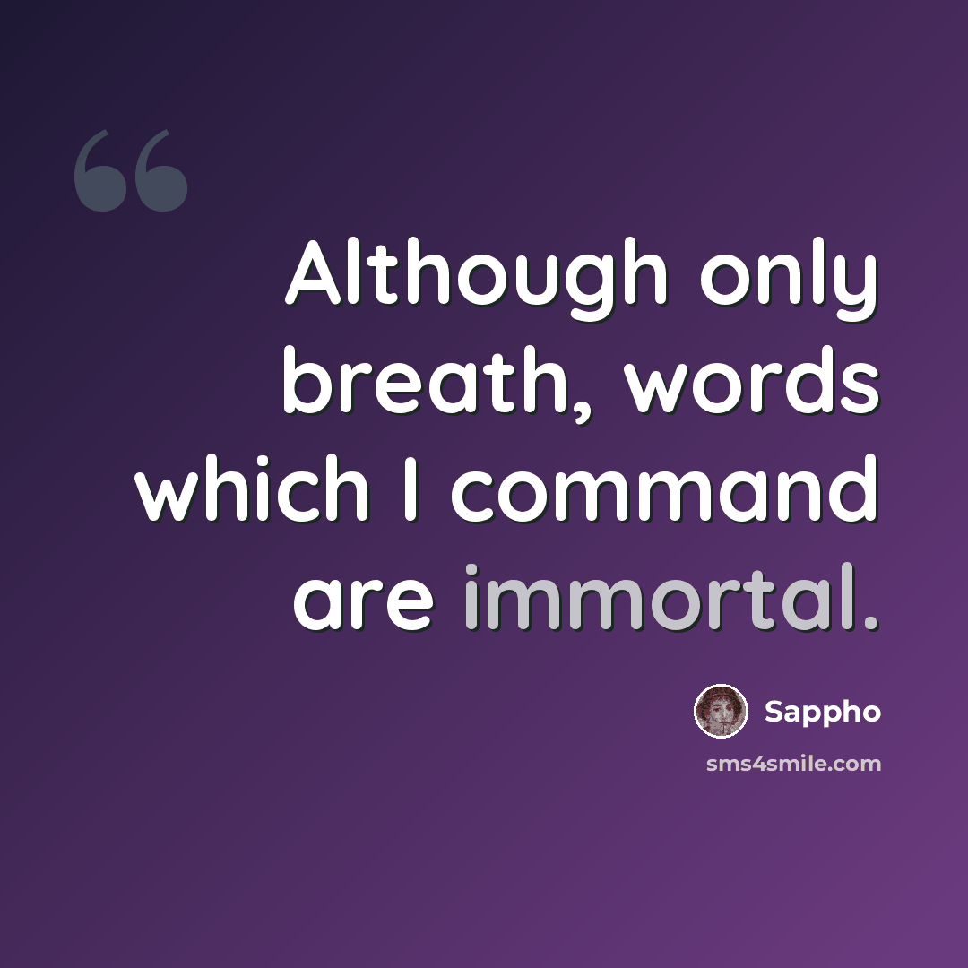 “Although only breath, words which I command are immortal.” quote by Sappho
