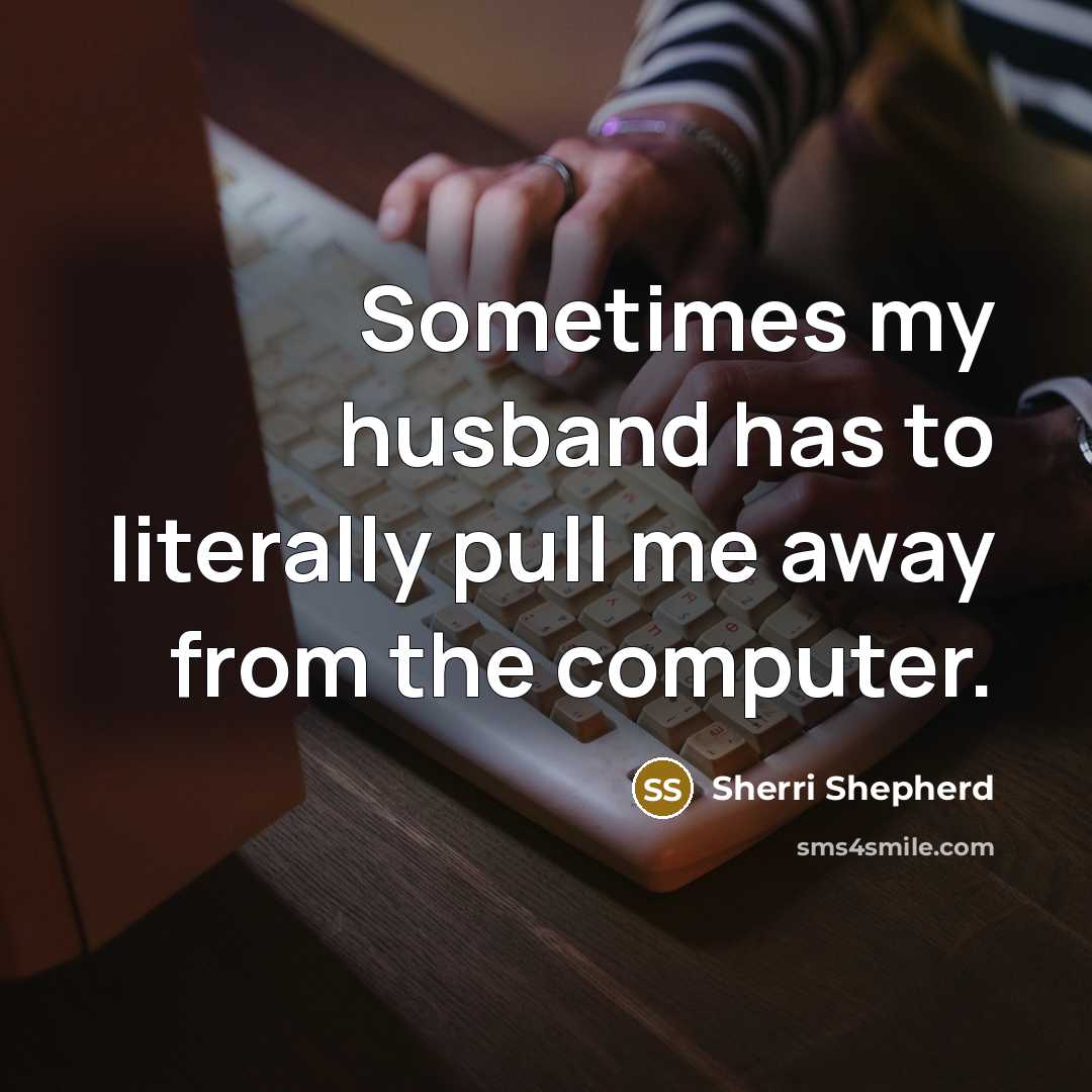 “Sometimes my husband has to literally pull me away from the computer.” quote by Sherri Shepherd