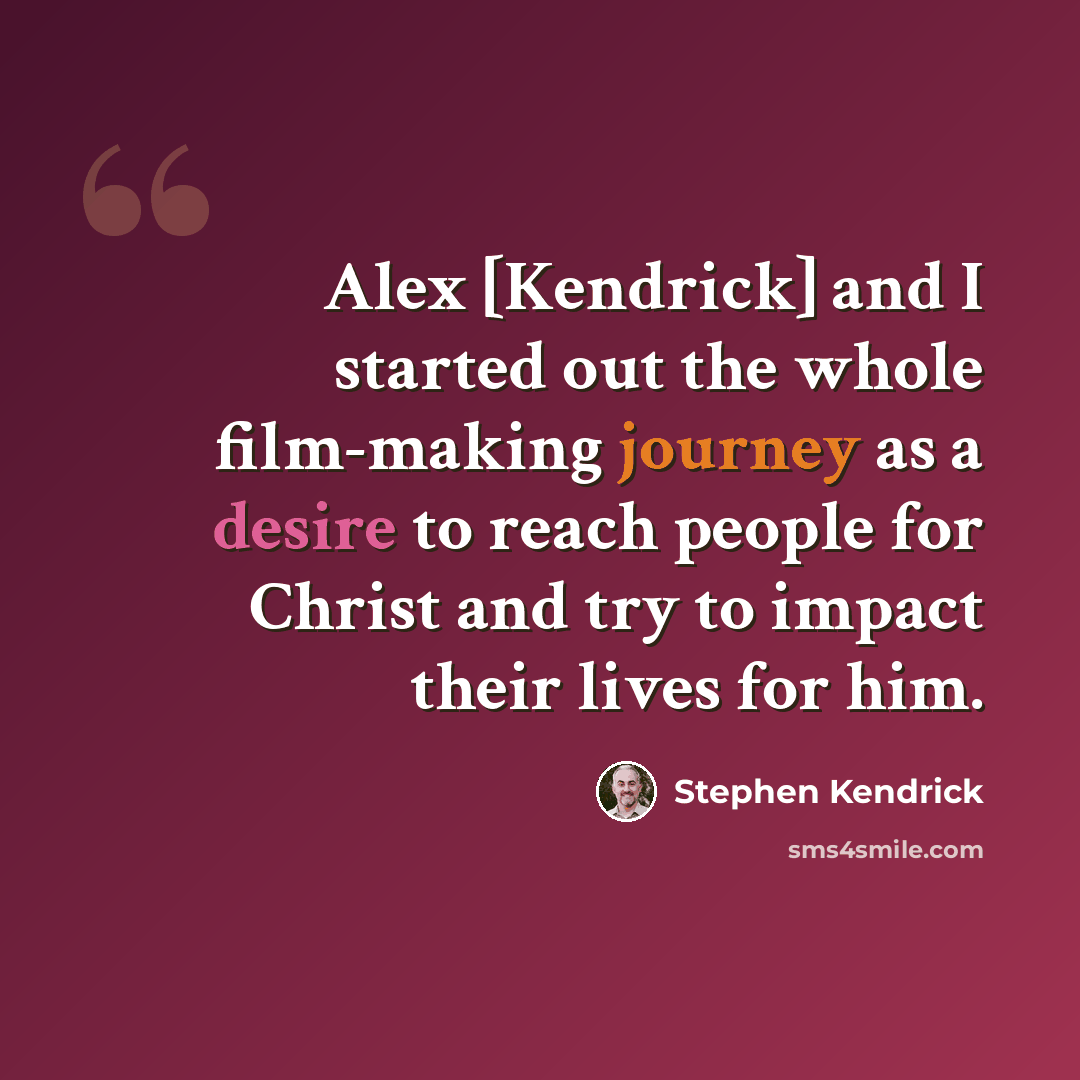 “Alex [Kendrick] and I started out the whole film-making journey as a desire to reach people for Christ and try to impact their lives for him.” quote by Stephen Kendrick