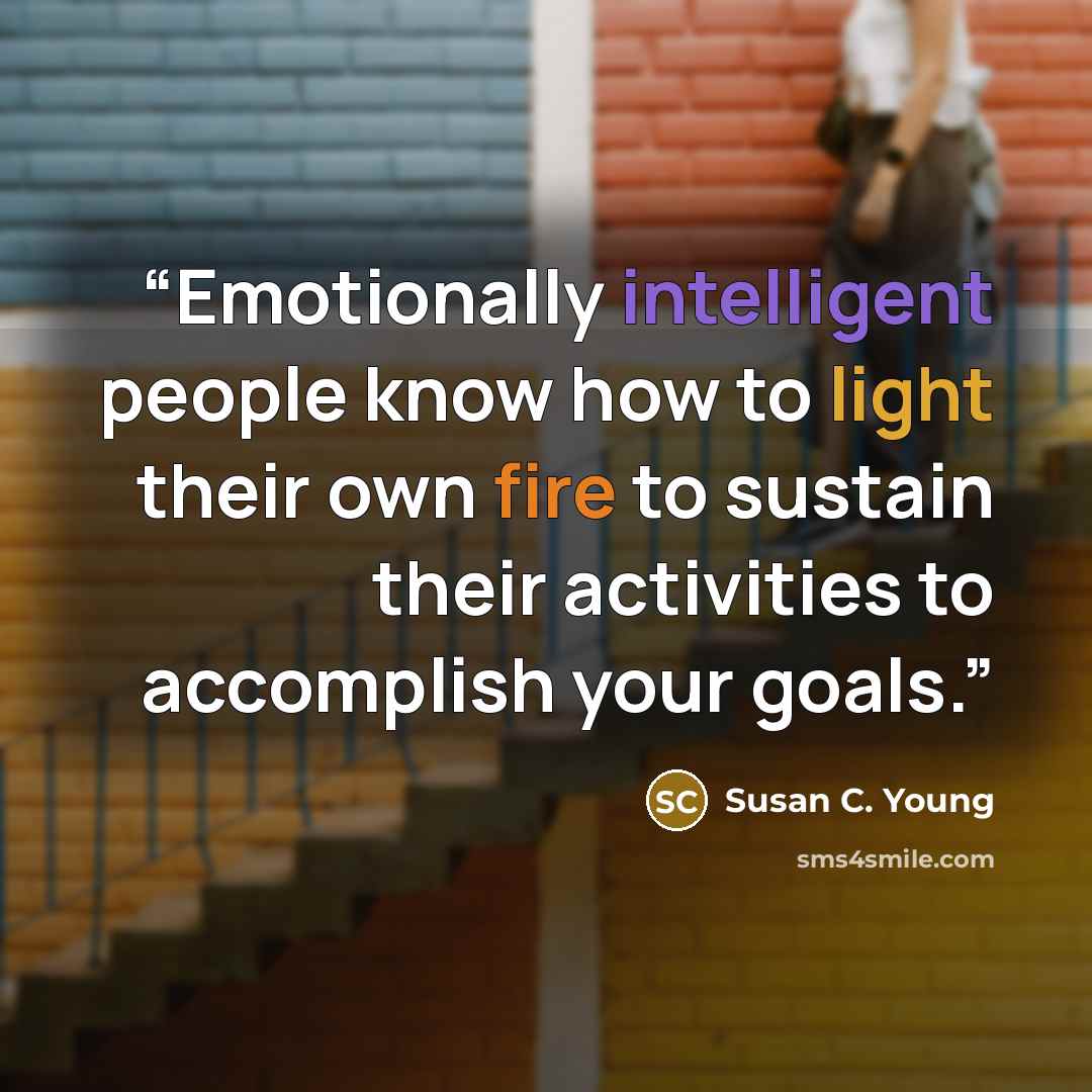 “Emotionally intelligent people know how to light their own fire to sustain their activities to accomplish your goals.” quote by Susan C. Young