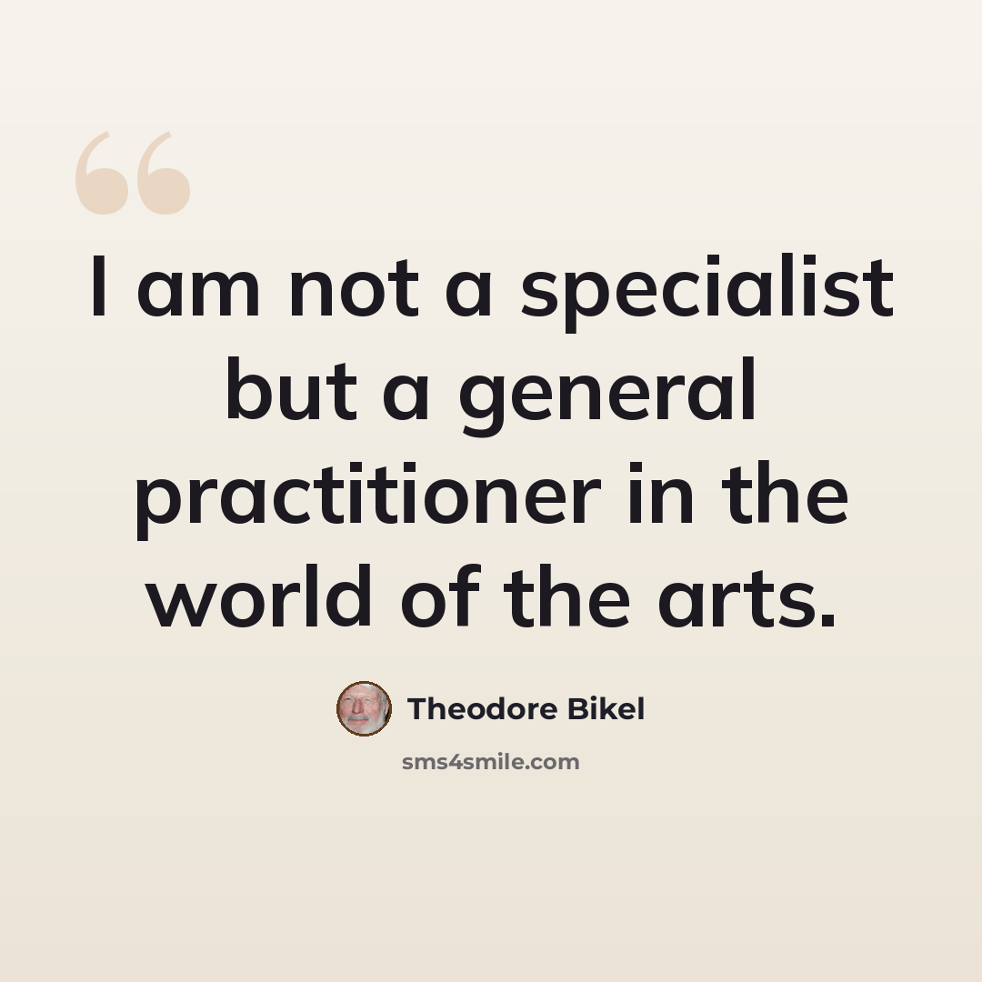 “I am not a specialist but a general practitioner in the world of the arts.” quote by Theodore Bikel