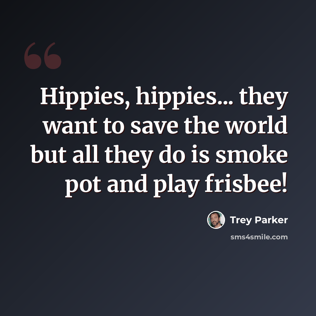 “Hippies, hippies... they want to save the world but all they do is smoke pot and play frisbee!” quote by Trey Parker