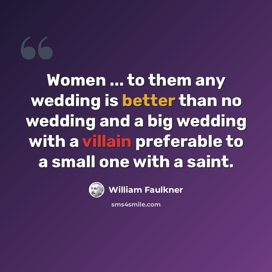 “Women ... to them any wedding is better than no wedding and a big wedding with a villain preferable to a small one with a saint.” quote by William Faulkner