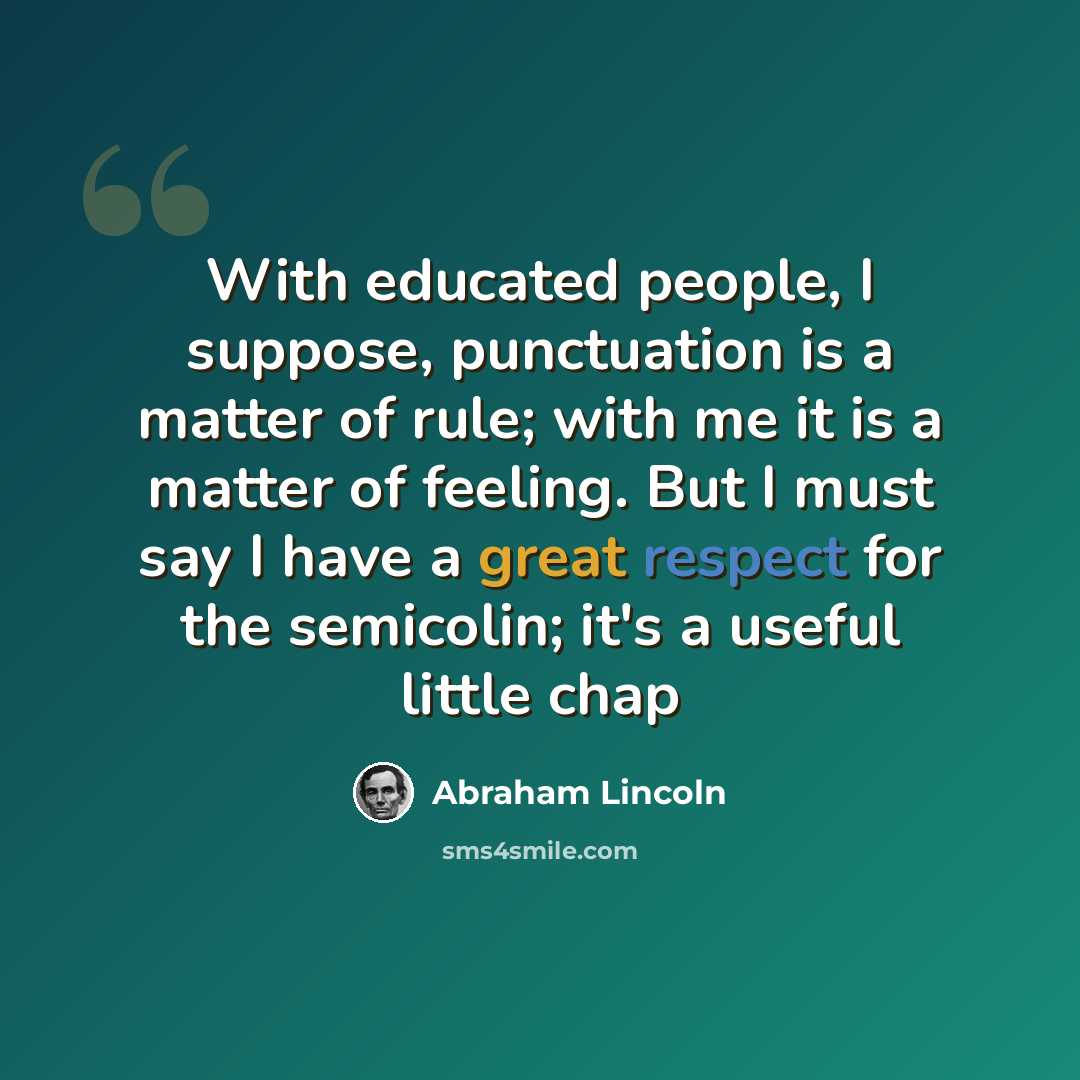 “With educated people, I suppose, punctuation is a matter of rule; with me it is a matter of feeling. But I must say I have a great respect for the semicolin; it's a useful little chap” quote by Abraham Lincoln