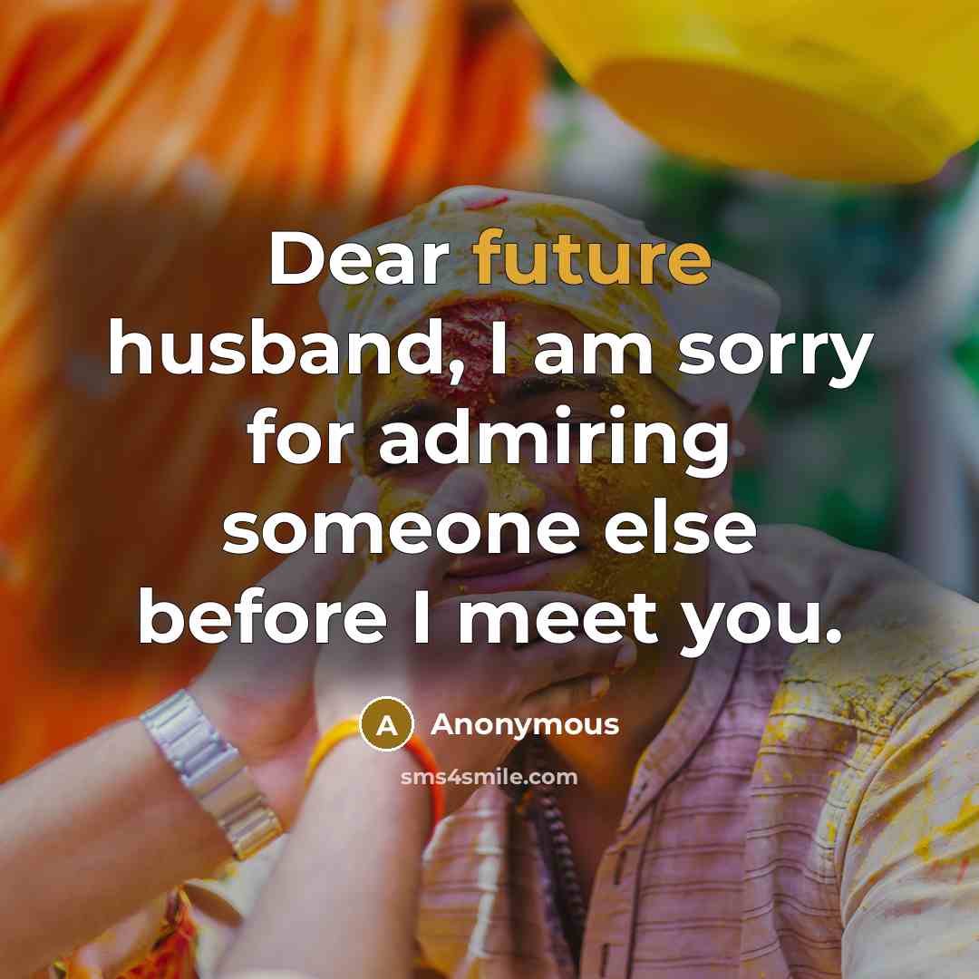 “Dear future husband, I am sorry for admiring someone else before I meet you.” quote by Anonymous