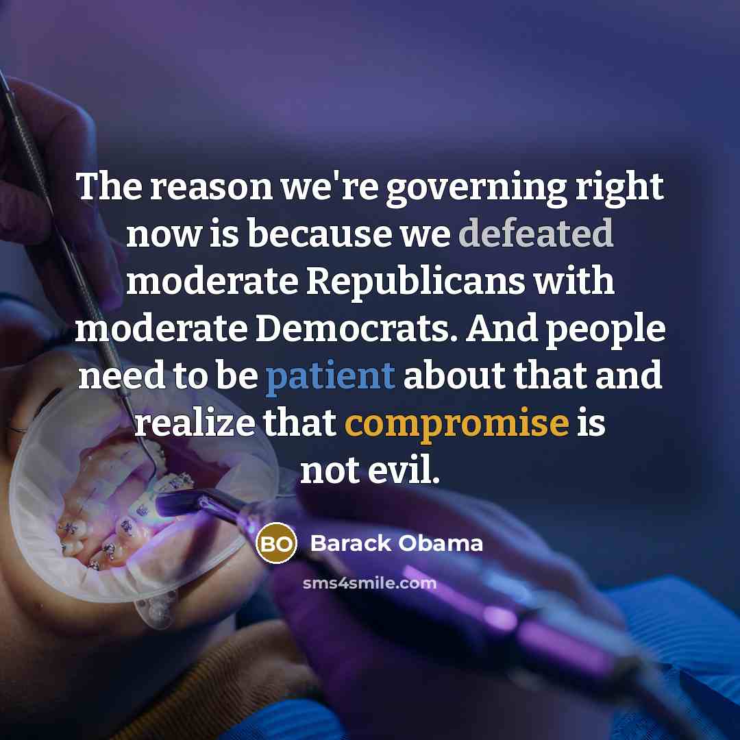 “The reason we're governing right now is because we defeated moderate Republicans with moderate Democrats. And people need to be patient about that and realize that compromise is not evil.” quote by Barack Obama
