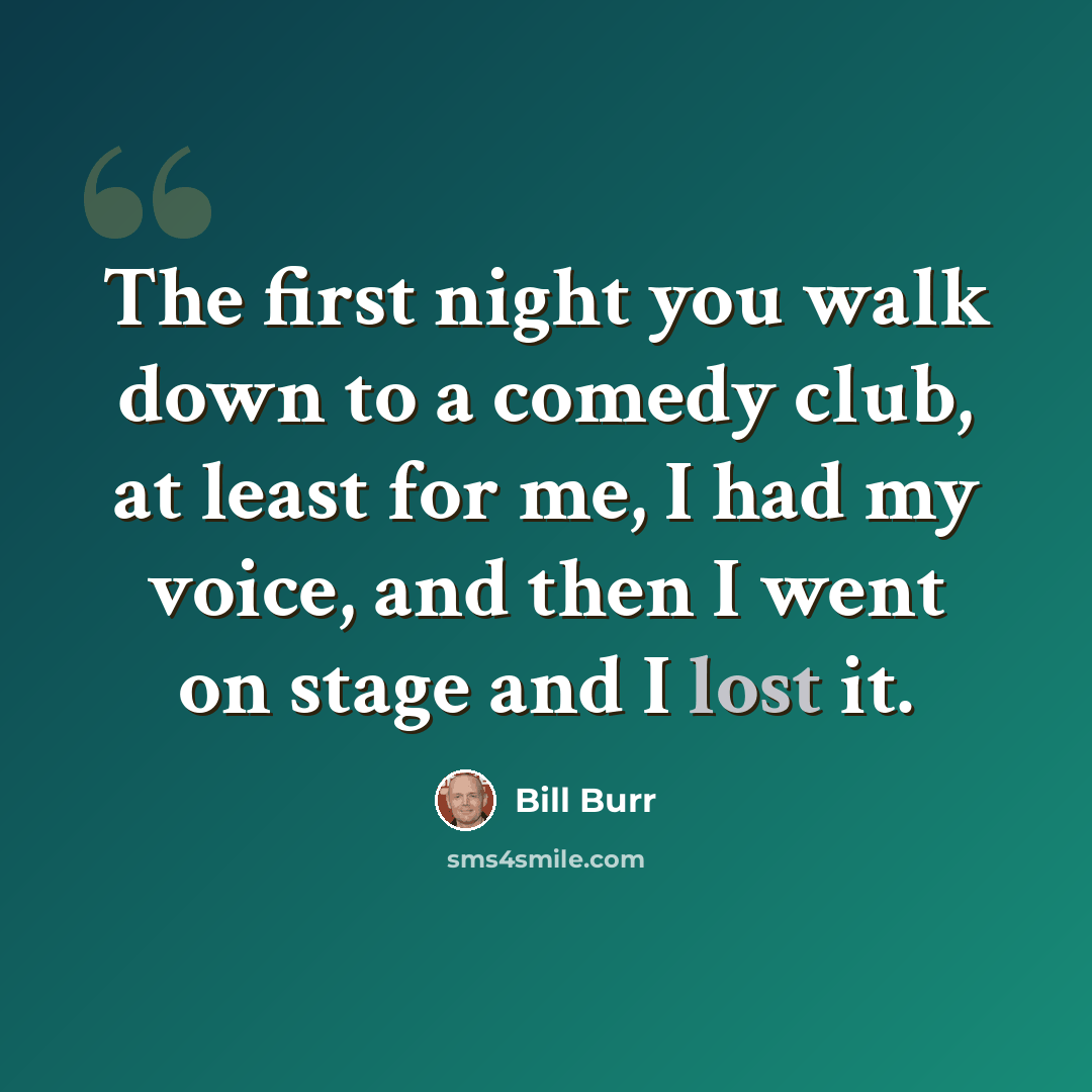 “The first night you walk down to a comedy club, at least for me, I had my voice, and then I went on stage and I lost it.” quote by Bill Burr