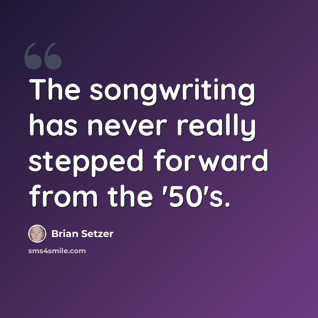 “The songwriting has never really stepped forward from the '50's.” quote by Brian Setzer