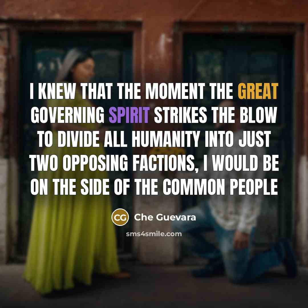 “I knew that the moment the great governing spirit strikes the blow to divide all humanity into just two opposing factions, I would be on the side of the common people” quote by Che Guevara