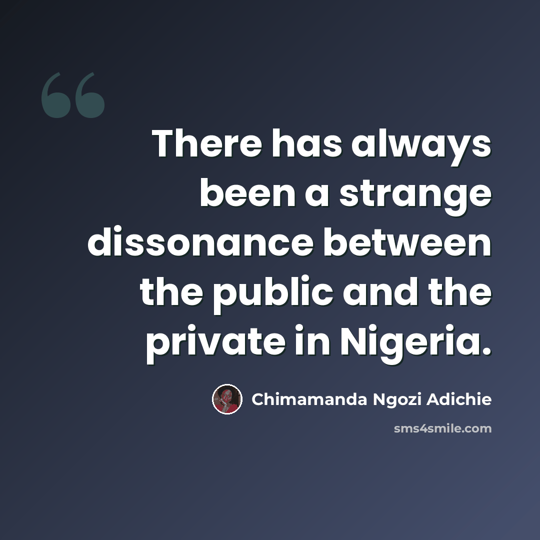 “There has always been a strange dissonance between the public and the private in Nigeria.” quote by Chimamanda Ngozi Adichie