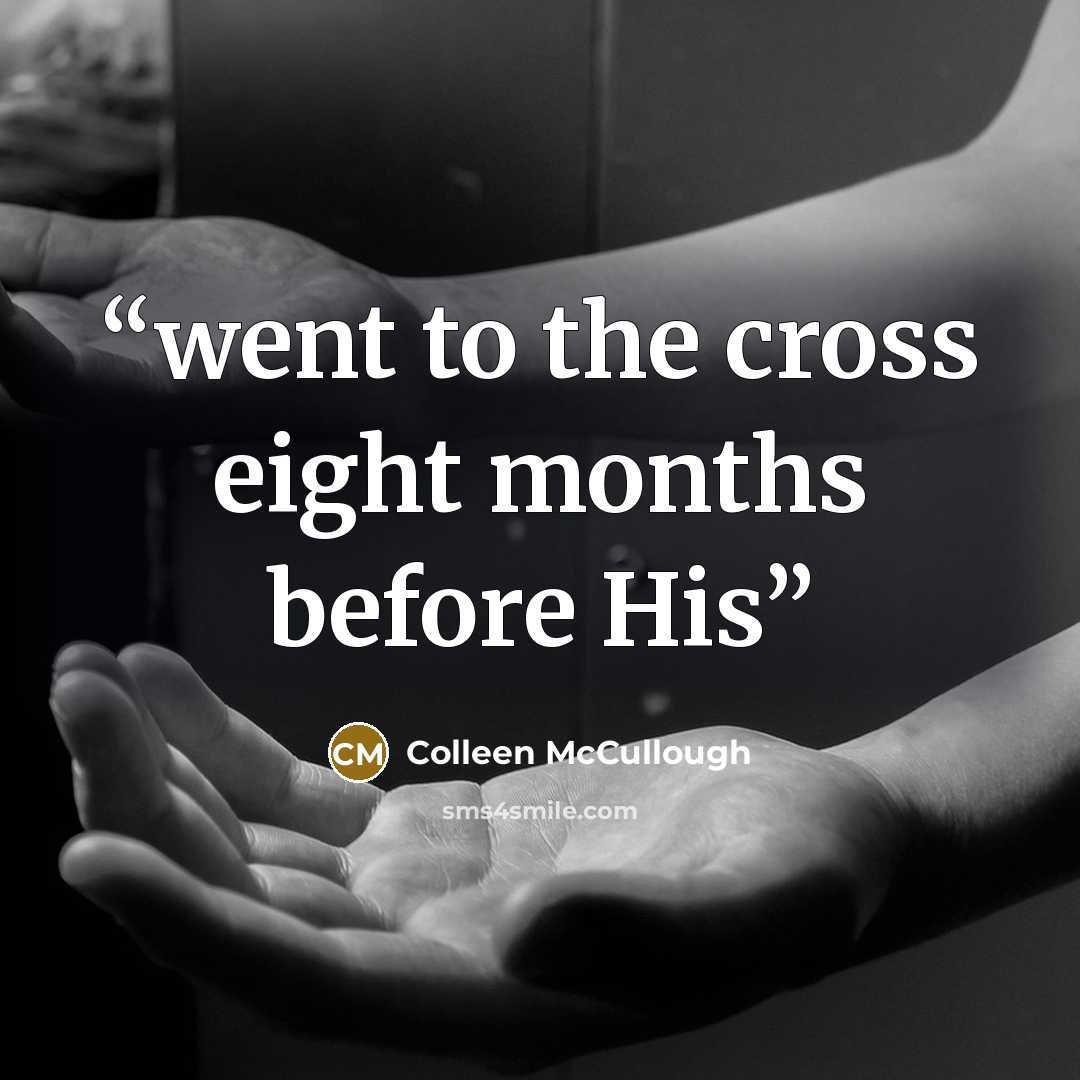 “went to the cross eight months before His” quote by Colleen McCullough