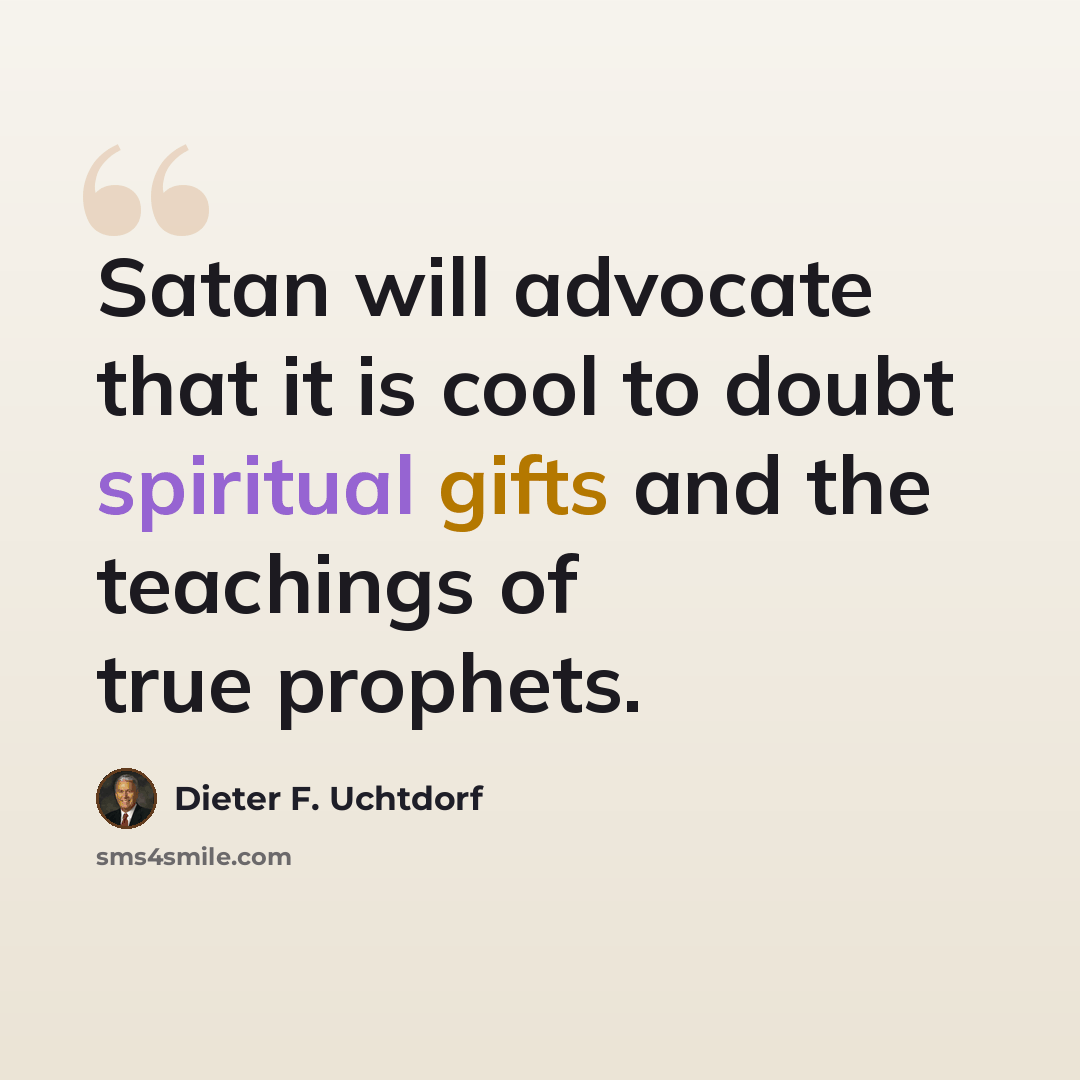 “Satan will advocate that it is cool to doubt spiritual gifts and the teachings of true prophets.” quote by Dieter F. Uchtdorf