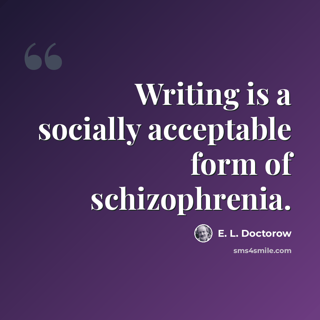 “Writing is a socially acceptable form of schizophrenia.” quote by E. L. Doctorow