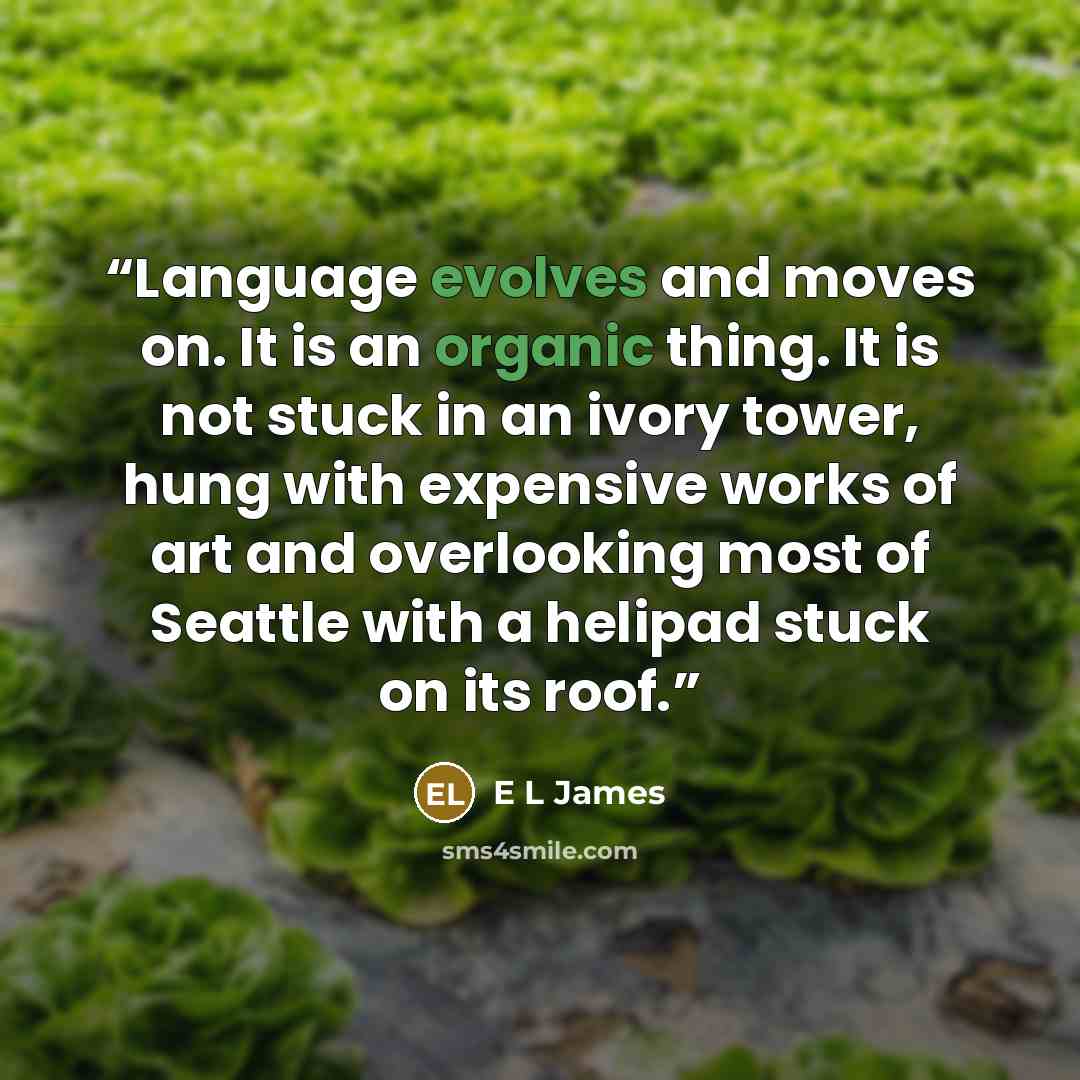 “Language evolves and moves on. It is an organic thing. It is not stuck in an ivory tower, hung with expensive works of art and overlooking most of Seattle with a helipad stuck on its roof.” quote by E L James