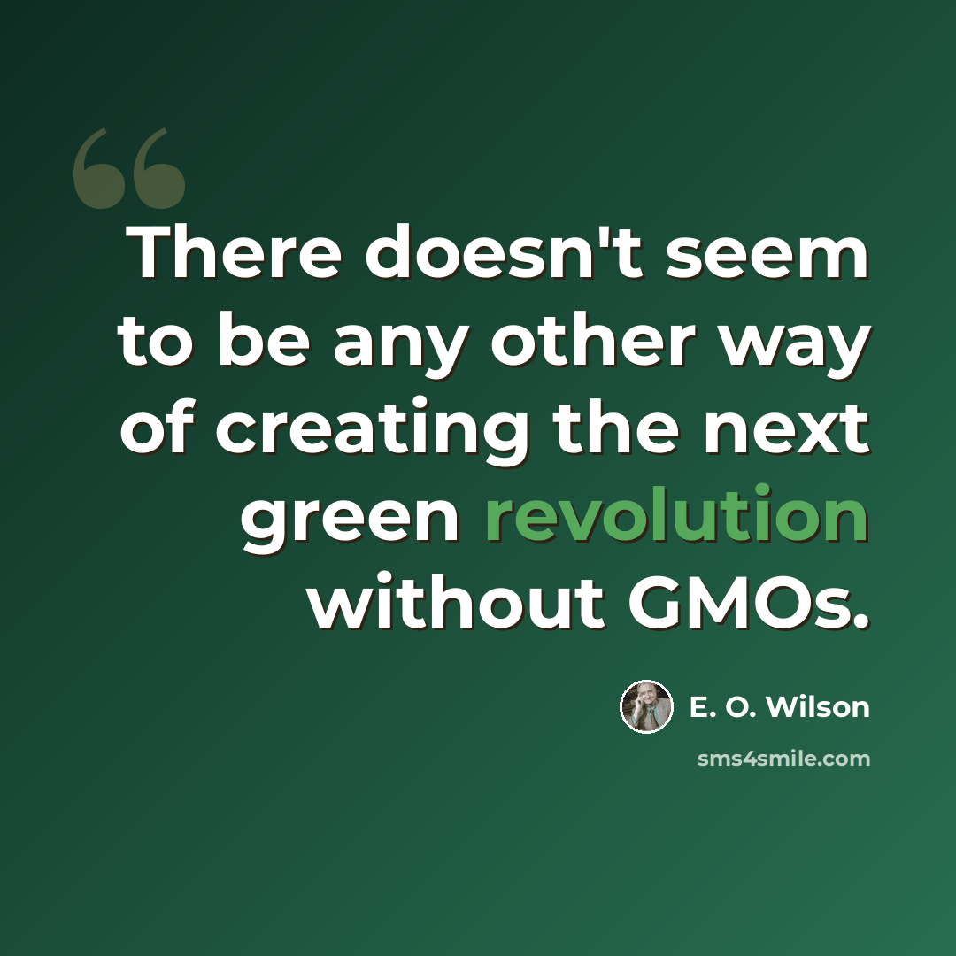 “There doesn't seem to be any other way of creating the next green revolution without GMOs.” quote by E. O. Wilson