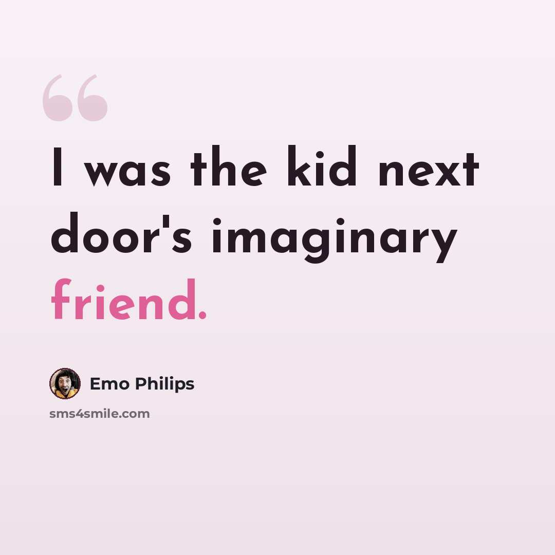 “I was the kid next door's imaginary friend.” quote by Emo Philips