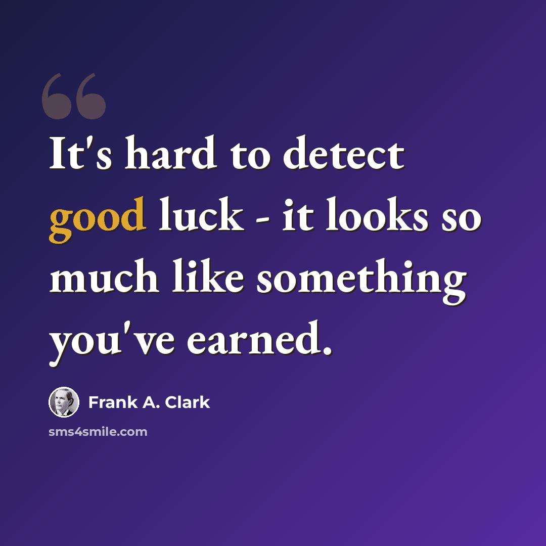 “It's hard to detect good luck - it looks so much like something you've earned.” quote by Frank A. Clark