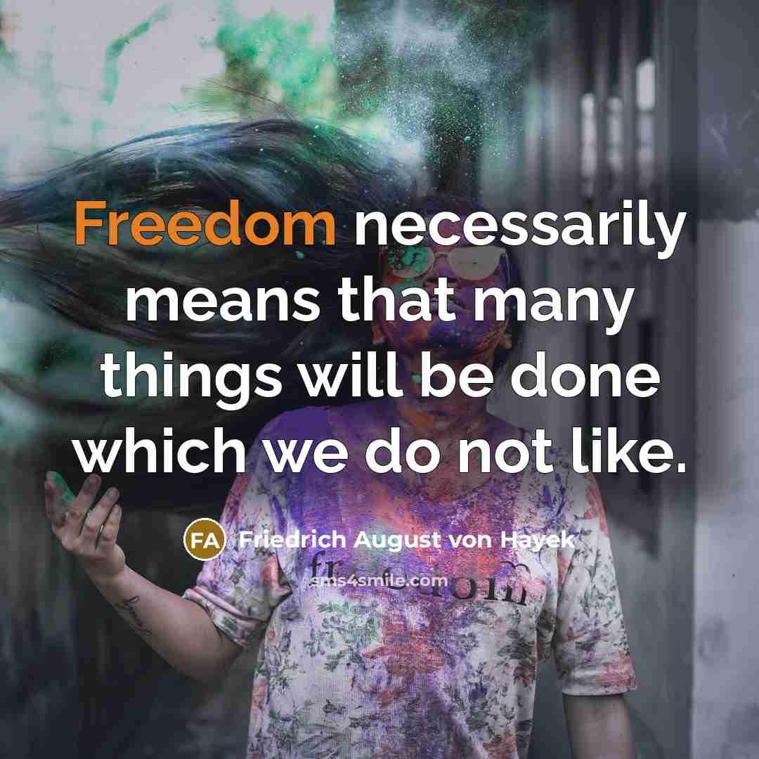 “Freedom necessarily means that many things will be done which we do not like.” quote by Friedrich August von Hayek