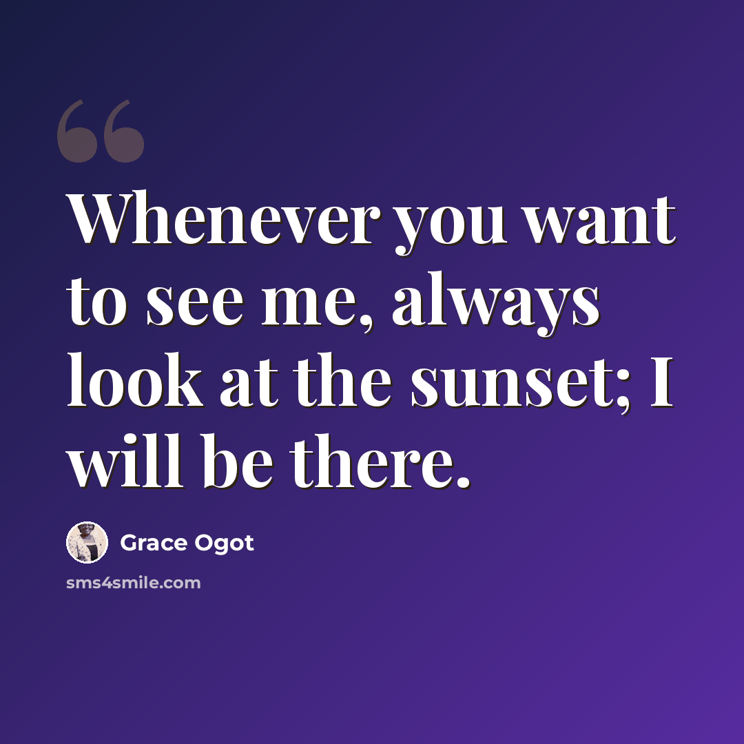“Whenever you want to see me, always look at the sunset; I will be there.” quote by Grace Ogot