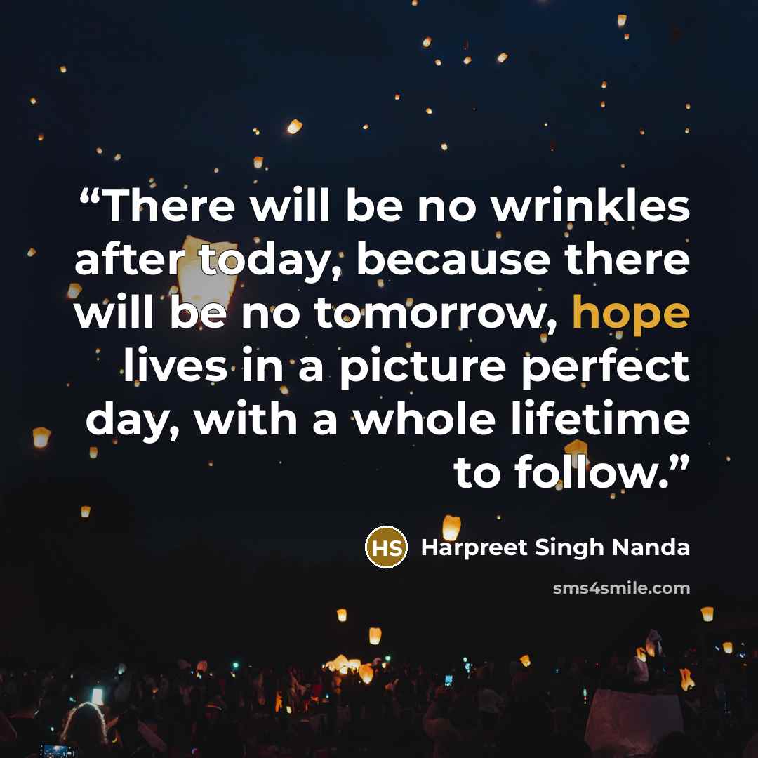 “There will be no wrinkles after today, because there will be no tomorrow, hope lives in a picture perfect day, with a whole lifetime to follow.” quote by Harpreet Singh Nanda