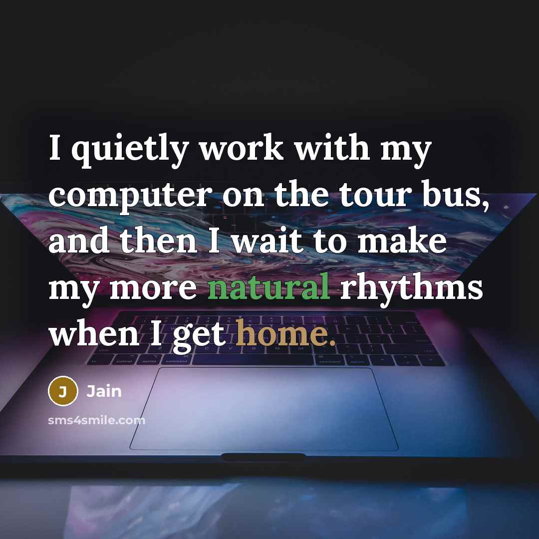 “I quietly work with my computer on the tour bus, and then I wait to make my more natural rhythms when I get home.” quote by Jain