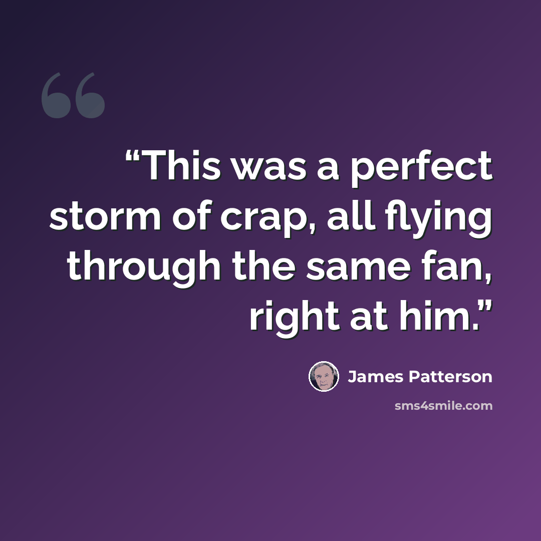 “This was a perfect storm of crap, all flying through the same fan, right at him.” quote by James Patterson